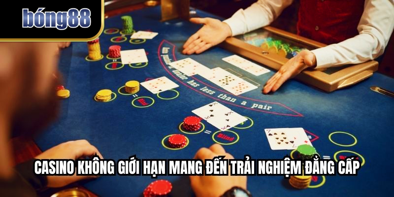 Casino không giới hạn mang đến trải nghiệm đẳng cấp