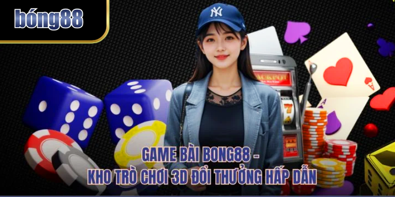 Game bài, kho trò chơi 3d đổi thưởng hấp dẫn tại nhà cái