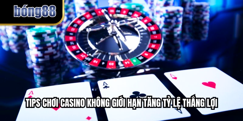 Tips chơi casino không giới hạn tăng tỷ lệ thắng lợi